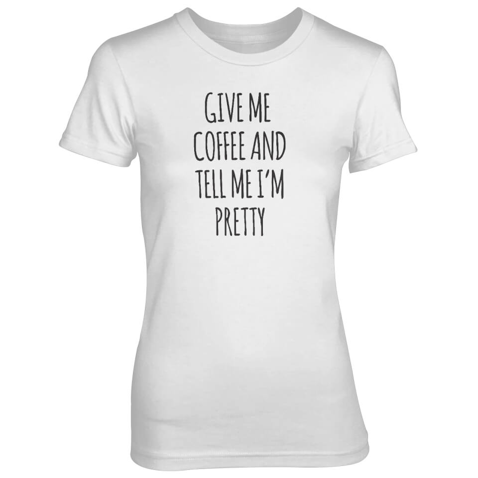Give Me Coffee And Tell Me I'm Pretty Women's White T-Shirt