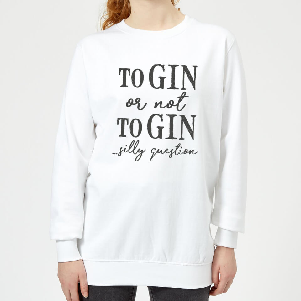 To Gin Or Not To Gin... Silly Question Women's Sweatshirt - White