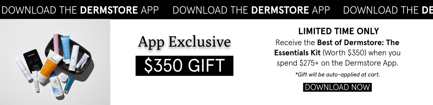 Receive a Best of Dermstore The Essentials Kit (worth $350) with any $275 app purchase. Download the App Now.