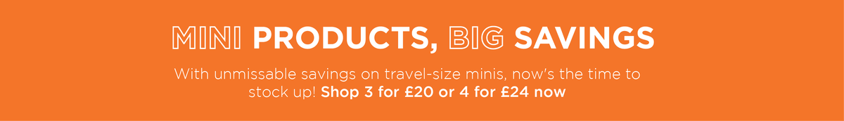mini products, big savings - with unmissable savings on travel-size minis, now's the time to stock up! Shop 3 for £20 or £4 for £24 now - on an orange banner