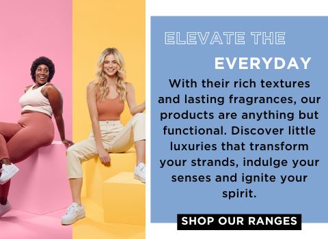 ELEVATE THE EVERYDAY  With their rich textures and lasting fragrances, our products are anything but functional. Discover little luxuries that transform your strands, indulge your senses and ignite your spirit.