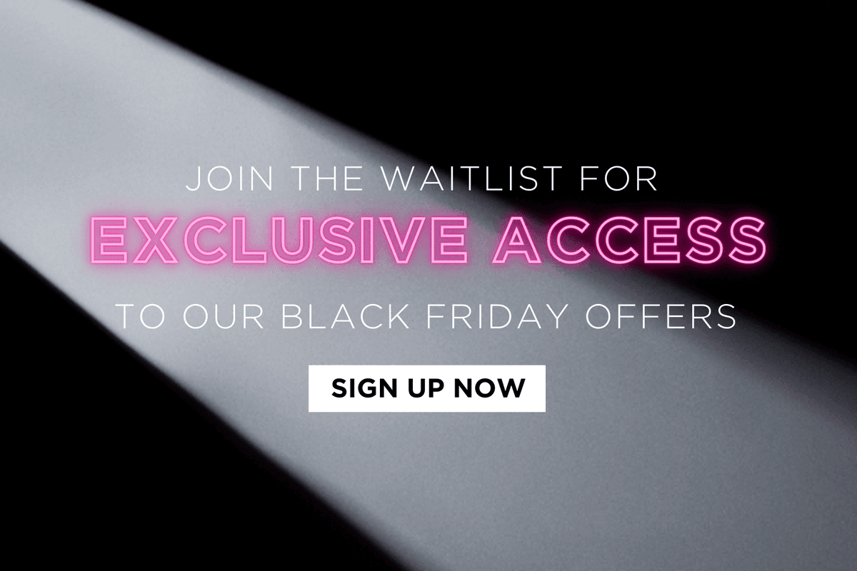 Sign up to the waitlist for exclusive access to our Black Friday offers!