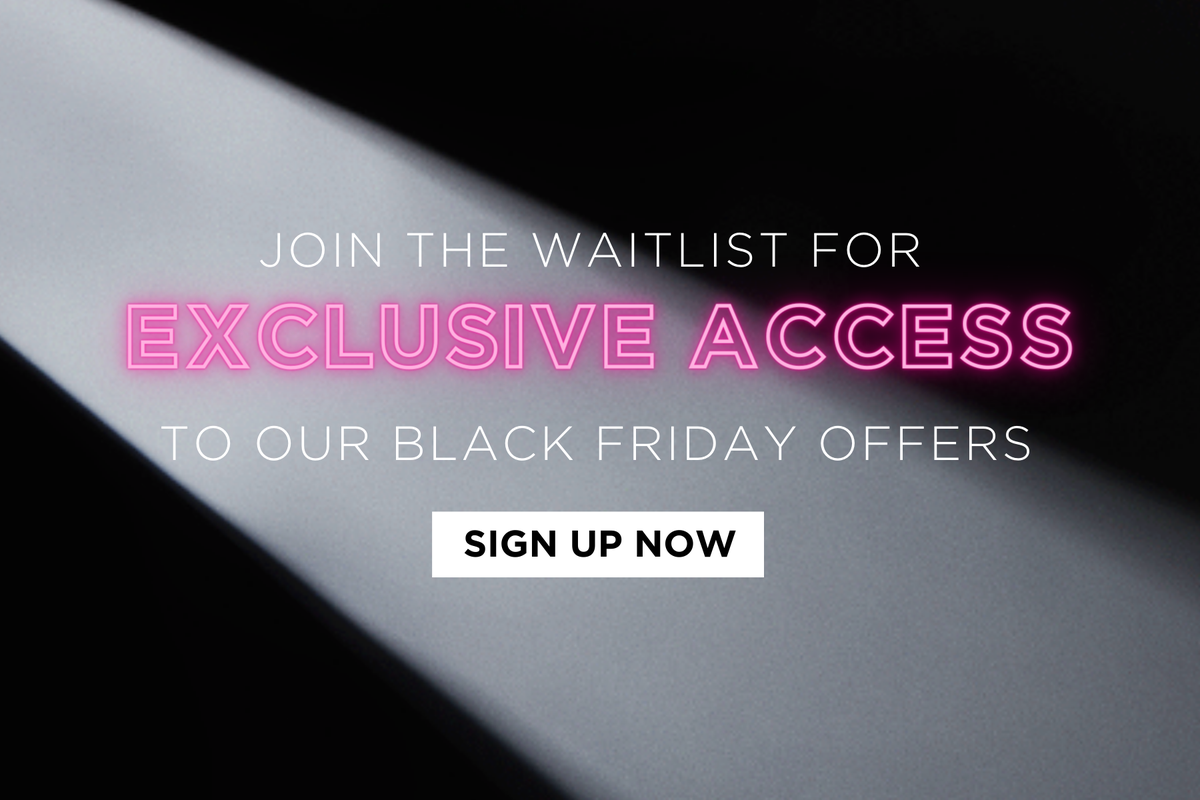 Sign up to the waitlist for exclusive access to our Black Friday offers!