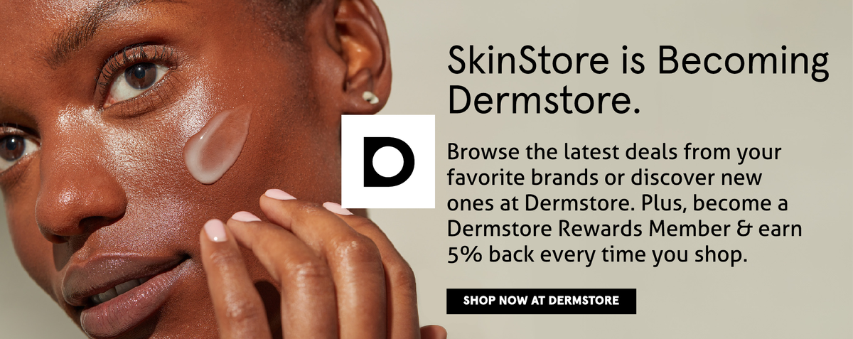 SkinStore is becoming Dermstore. Shop the latest deals at Dermstore, the premier skin care authority now.