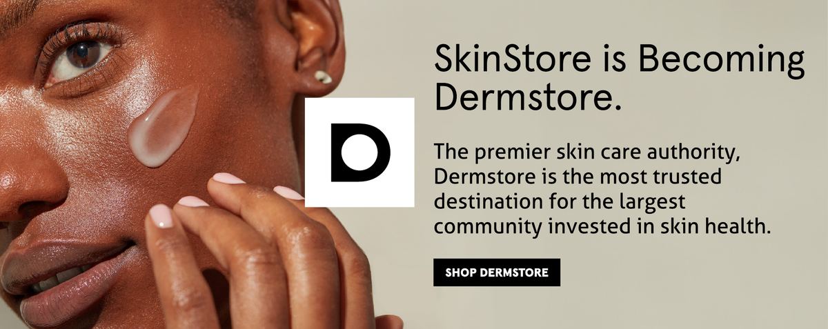 SkinStore is becoming Dermstore. Shop the premier skin care authority now.