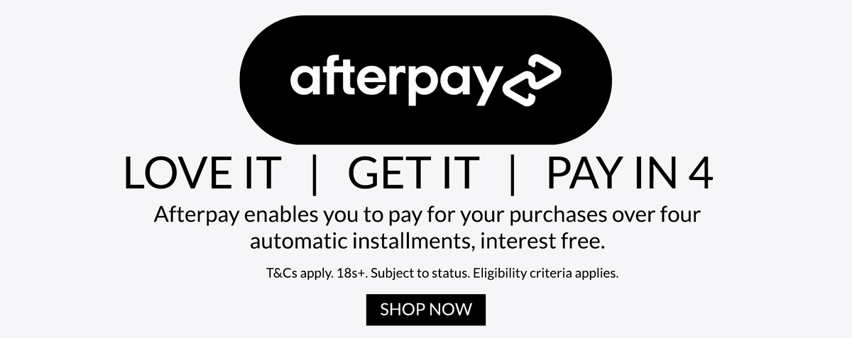 Afterpay, love it get it pay in 4. Afterpay enables you to pay for your purchases over four automatic installments, interest free. SHOP NOW