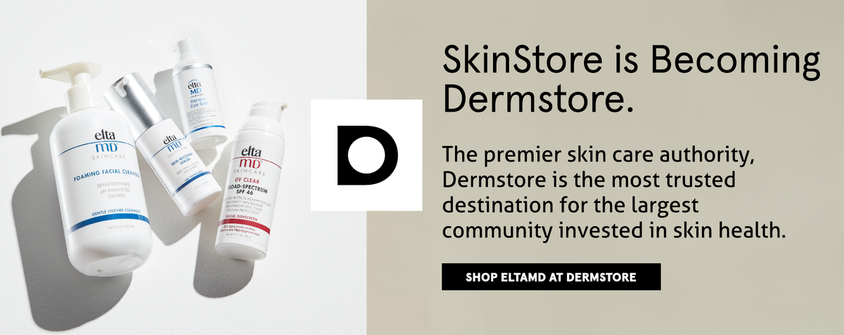 SkinStore is becoming Dermstore. Shop EltaMD at Dermstore, the premier skin care authority now.