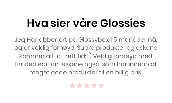 Jeg bare elsker Glossybox. Dere sender de flotteste produktene og hver mnd sitter jeg å gleder meg til neste eske. Jeg er kjempefornøyd med det jeg får.