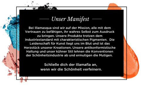 Bei Illamasqua sind wir auf der Mission, alle mit dem Vertrauen zu befähigen, ihr wahres Selbst zum Ausdruck zu bringen.Unsere Hochleistungsfarbe trotzt dem Industriestandard mit charakteristischen Pigmenten.  Die Leidenschaft für Kunst liegt uns im Blut und ist das Herzstück all unserer Kreationen. Unsere antikonformistische Haltung und unser kühner Stil lehnen die Konventionen der Schönheitsindustrie ab und ermutigen die Mutigen. Schließe dich der Illamafia an, wenn wir die Schönheit verfeinern.