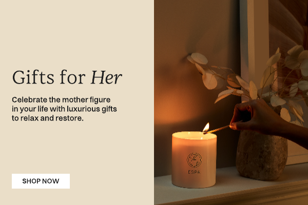 Gifts for Her Celebrate the mother fogure in your life with lxurious gifts to relax and restore Shop Now
