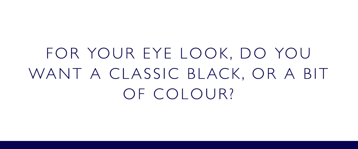 For your eye look, do you want a classic black or a bit of colour?