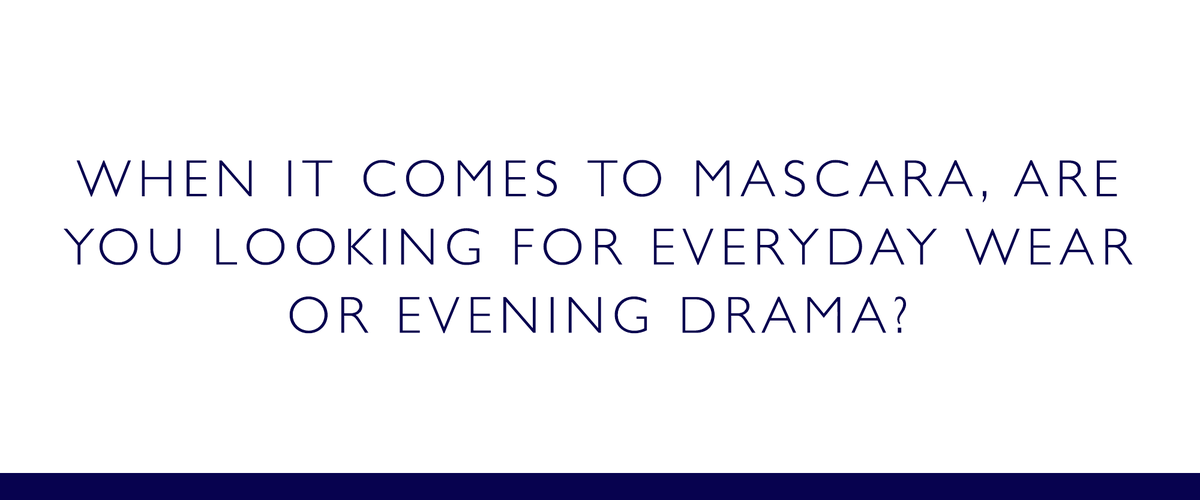 When it comes to mascara, are you looking for everyday wear or evening drama?