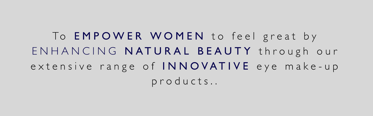 To EMPOWER WOMEN to feel great by ENHANCING NATURAL BEAUTY through our extensive range of INNOVATIVE eye make-up products..
