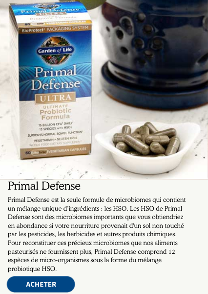 Primal Defense. Primal Defense est la seule formule de microbiomes qui contient un mélange unique d'ingrédients : les HSO. Les HSO de Primal Defense sont des microbiomes importants que vous obtiendriez en abondance si votre nourriture provenait d'un sol non touché par les pesticides, les herbicides et autres produits chimiques. Pour reconstituer ces précieux microbiomes que nos aliments pasturisés ne fournissent plus. Primal Defense comprend 12 espèces de micro-organismes sous la forme du mélange probiotique HSO.