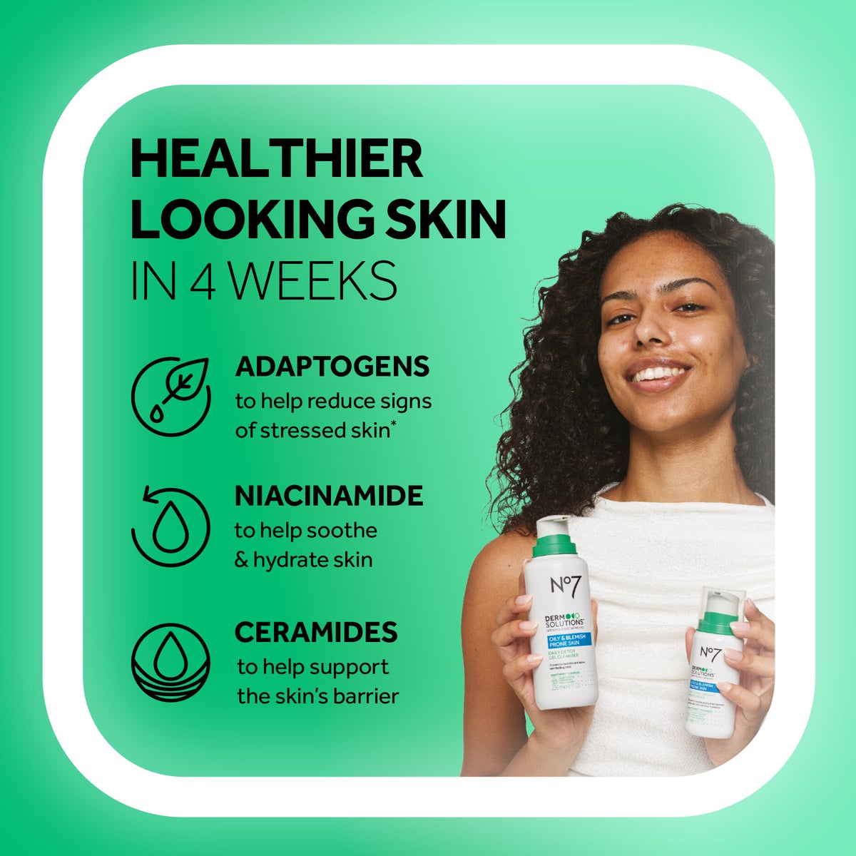 HEALTHIER LOOKING SKIN IN 4 WEEKS  ADAPTOGENS to help reduce signs of stressed skin*  NIACINAMIDE to help soothe & hydrate skin  CERAMIDES to help support the skin's barrier