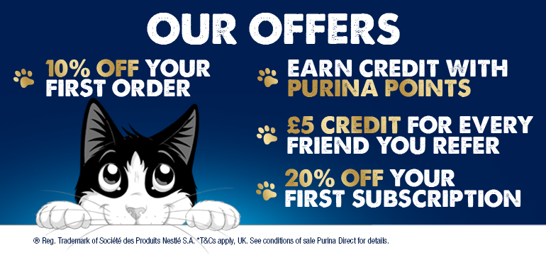 10% off your first order. £5 credit for every friend you refer. Earn credit with Purina Points. 20% off your subscription.