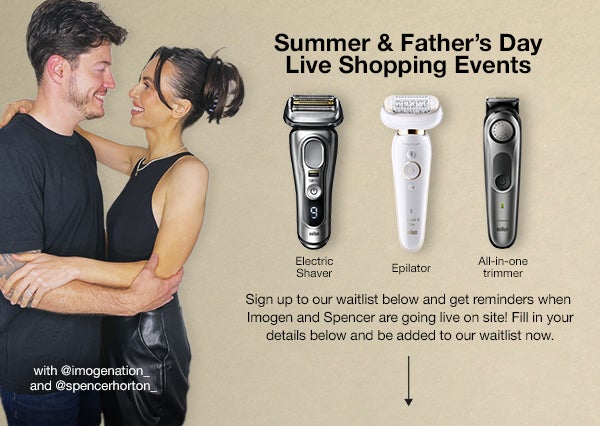 summer & father's day live shopping events - Electric shaver, epilator, all-in-one trimmer - buy selected Braun products on special offer on 8th, 14th and 20th June during our exclusive  live shopping events - get reminded