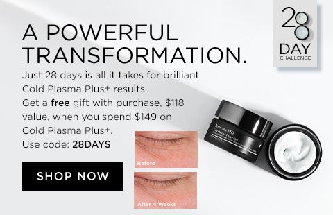 A POWERFUL TRANSFORMATION. Just 28 days is all it takes for brilliant Cold Plasma Plus+ results.