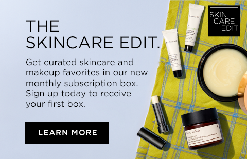 THE SKINCARE EDIT. Get curated skincare and makeup favorites in our new monthly subscription box. Sign up today to receive your first box. LEARN MORE