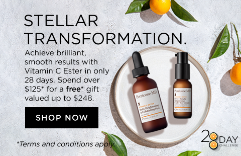STELLAR TRANSFORMATION. Achieve brilliant, smooth results with Vitamin C Ester in only 28 days. Spend over $125* for a free* gift valued up to $248.