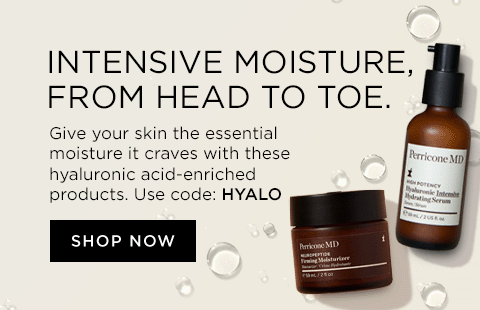 INTENSIVE MOISTURE, FROM HEAD TO TOE. Give vour skin the essential moisture it craves with these hyaluronic acid-enriched products. Use code: HYALO