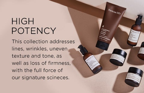 High Potency. This collection address lines, wrinkles, uneven texture and tone, as well as loss of firmness with the full force of out signature sciences.