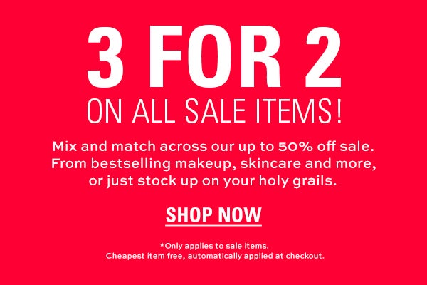 3 for 2 on all sale items! Mix and match across our up to 50% off sale. From bestselling makeup, skincare and more, or just stock up on your holy grails. Shop now. *Only applies to sale items. Cheapest item free, automatically applied at checkout.