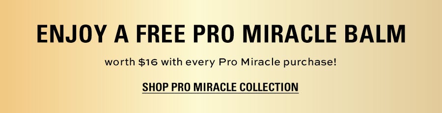 ENJOY A FREE PRO MIRACLE BALM worth $16 with every Pro Miracle purchase! SHOP PRO MIRACLE COLLECTION