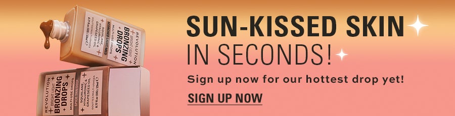 SUN-KISSED SKIN IN SECONDS! Sign up now for our hottest drop yet! SIGN UP NOW
