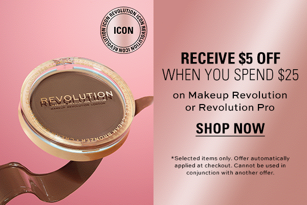RECEIVE $5 OFF WHEN YOU SPEND $25 on Makeup Revolution or Revolution Pro. SHOP NOW. *Selected items only. Offer automatically applied at checkout. Cannot be used in conjunction with another offer.