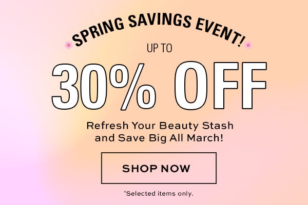 Spring Savings Event! Upto 30% off. Refresh your beauty stash and save big all march! Shop Now. *Selected items only.