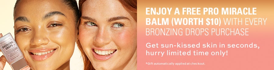 ENJOY A FREE PRO MIRACLE BALM (WORTH $10) WITH EVERY BRONZING DROPS PURCHASE. Get sun-kissed skin in seconds, hurry limited time only! *Gift automatically applied at checkout.