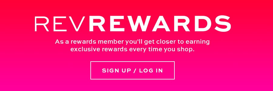 rev rewards as an exclusive member you'll get closer to earning exclusive rewards every time you shop sign up / log in