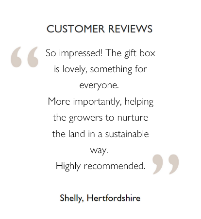 Customer Reviews: So impressed! The gift box is lovely, something for everyone.  More importantly, helping the growers to nurture the land in a sustainable way.  Highly recommended. Shelly, Hertfordshire