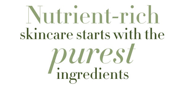 Nutrient-rich skincare starts with the purest ingredients