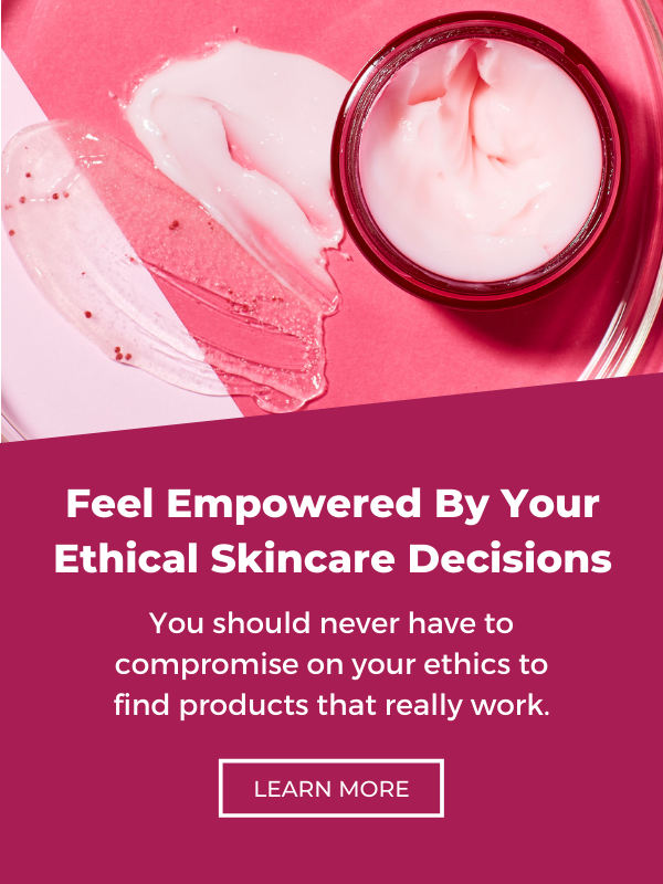 Feel Empowered By Your Ethical Skincare Decisions. Read more about our values.