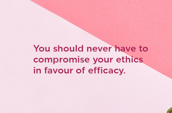 You should never have to compromise your ethics in favour of efficacy
