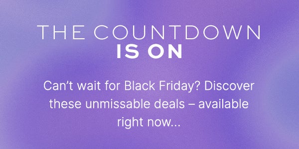 CAN'T WAIT FOR BLACK FRIDAY? DISCOVER UNMISSABLE OFFERS RIGHT NOW