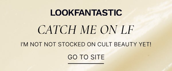 LOOKFANTASTIC CATCH ME ON LF I'M NOT STOCK ON CULT BEAUTY YET! GO TO SITE