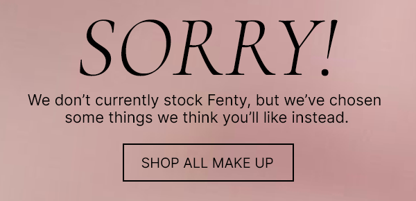 Sorry! We don't currently stock Fenty, but we've chosen some things we think you'll like instead, shop all make up