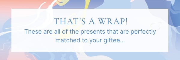That's a wrap! These are all of the presents that are perfectly matched to your giftee...