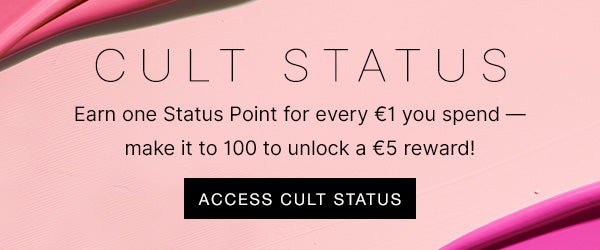 CULT STATUS Earn one status point for every £1 you spend - the more you earn, the better your perks!
