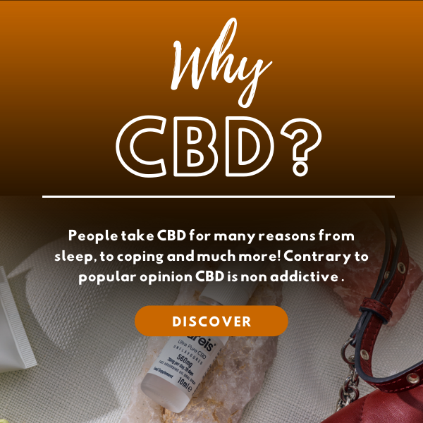 WHy CBD? People take CBD for many reasons from sleep, to coping and much more! Contraary to popular opinion CBD is non addictive. Discover