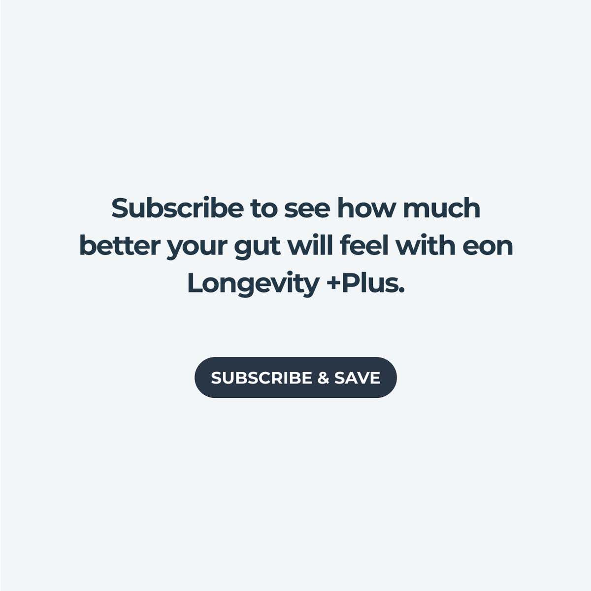 Subscribe to see how much better your gut will feel with eon Longevity +Plus