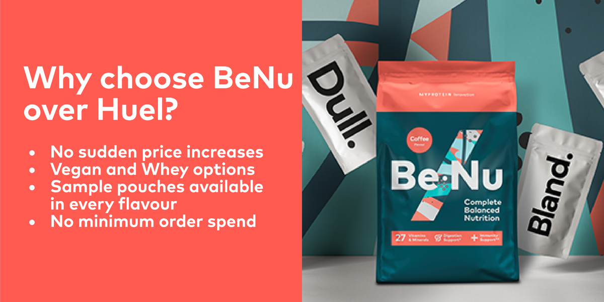 Why choose BeNu over Huel? No sudden price increases. Vegan and Whey options. Sample pouches available in every flavour. No minimum order spend.