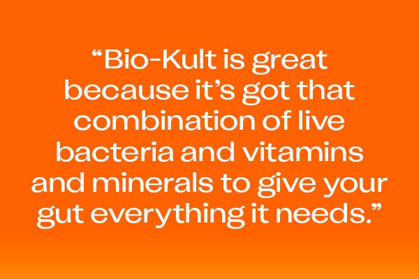 “Bio-Kult is great because it’s got that combination of live bacteria and vitamins and minerals to give your gut everything it needs.”