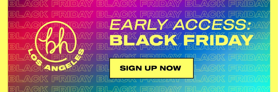 BH Los Angeles. Early Access: Black Friday. Sign Up Now