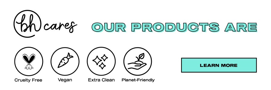BH Cares. Our products are cruelty free, vegan, extra clean, planet-friendly. Learn more.