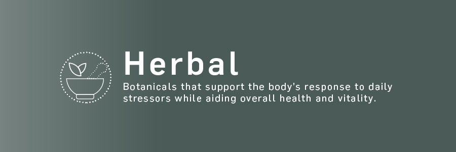 Herbal - Botanicals that support the body's response to daily stressors while aiding overall health and vitality.