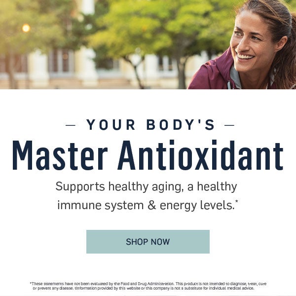 Your Body's Master Antioxidant. Supports healthy aging, a healthy immune system & energy levels.